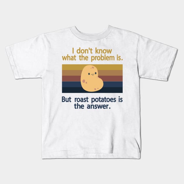 I Don’t Know What The Problem Is But  Roast Potatoes is The  Answer Kids T-Shirt by Salahboulehoual